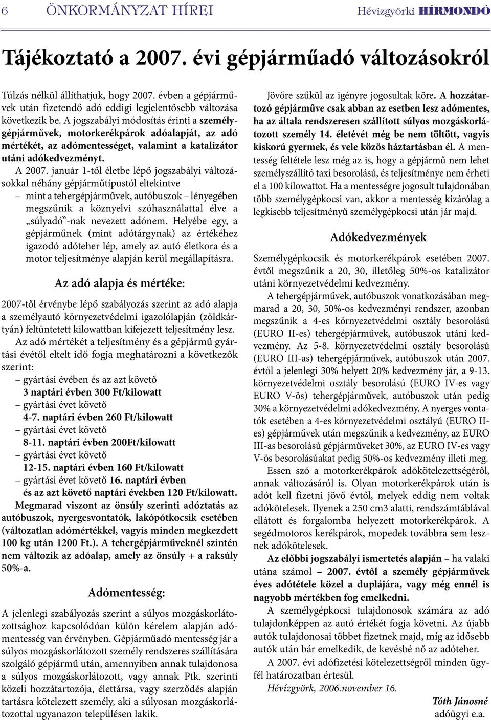 A jogszabályi módosítás érinti a személygépjárművek, motorkerékpárok adóalapját, az adó mértékét, az adómentességet, valamint a katalizátor utáni adókedvezményt. A 2007.