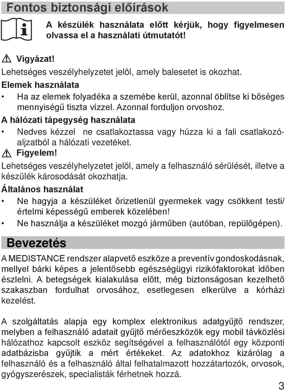 A hálózati tápegység használata Nedves kézzel ne csatlakoztassa vagy húzza ki a fali csatlakozóaljzatból a hálózati vezetéket. Figyelem!