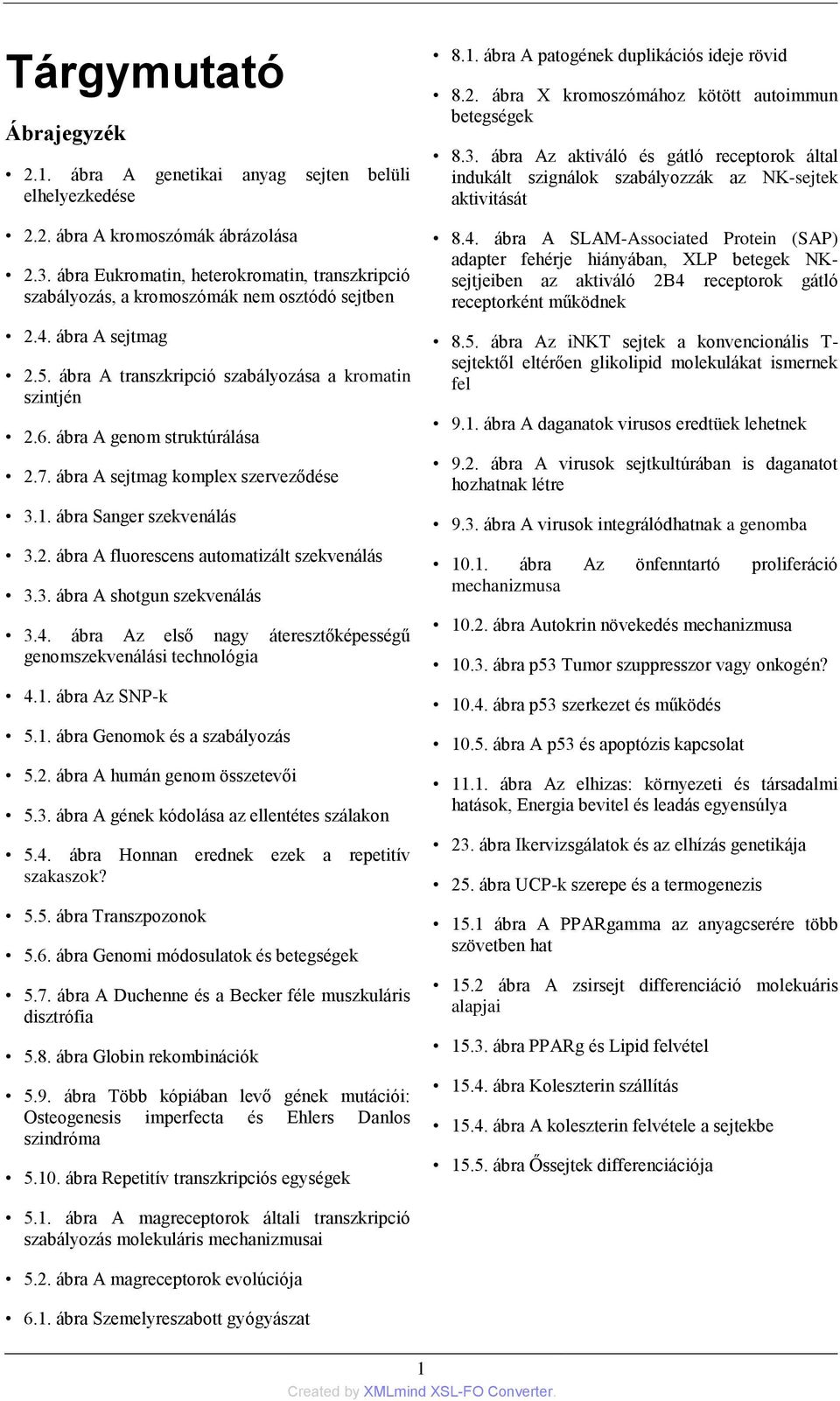 ábra A genom struktúrálása 2.7. ábra A sejtmag komplex szerveződése 3.1. ábra Sanger szekvenálás 3.2. ábra A fluorescens automatizált szekvenálás 3.3. ábra A shotgun szekvenálás 3.4.