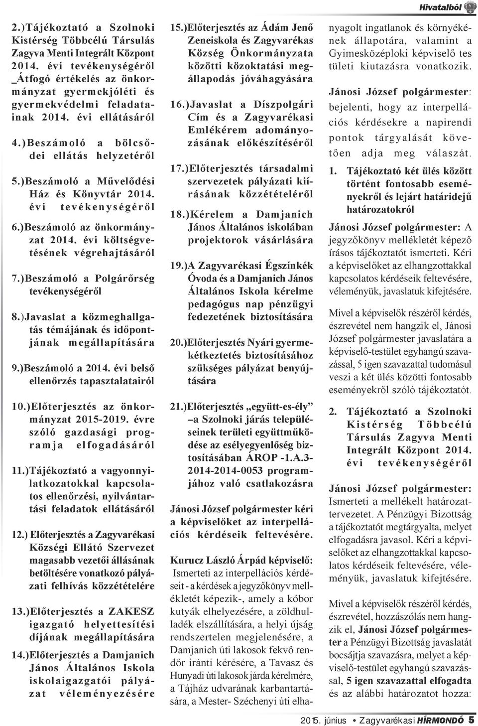 )Beszámoló a Művelődési Ház és Könyvtár 2014. évi tevékenységéről 6.)Beszámoló az önkormányzat 2014. évi költségvetésének végrehajtásáról 7.)Beszámoló a Polgárőrség tevékenységéről 8.