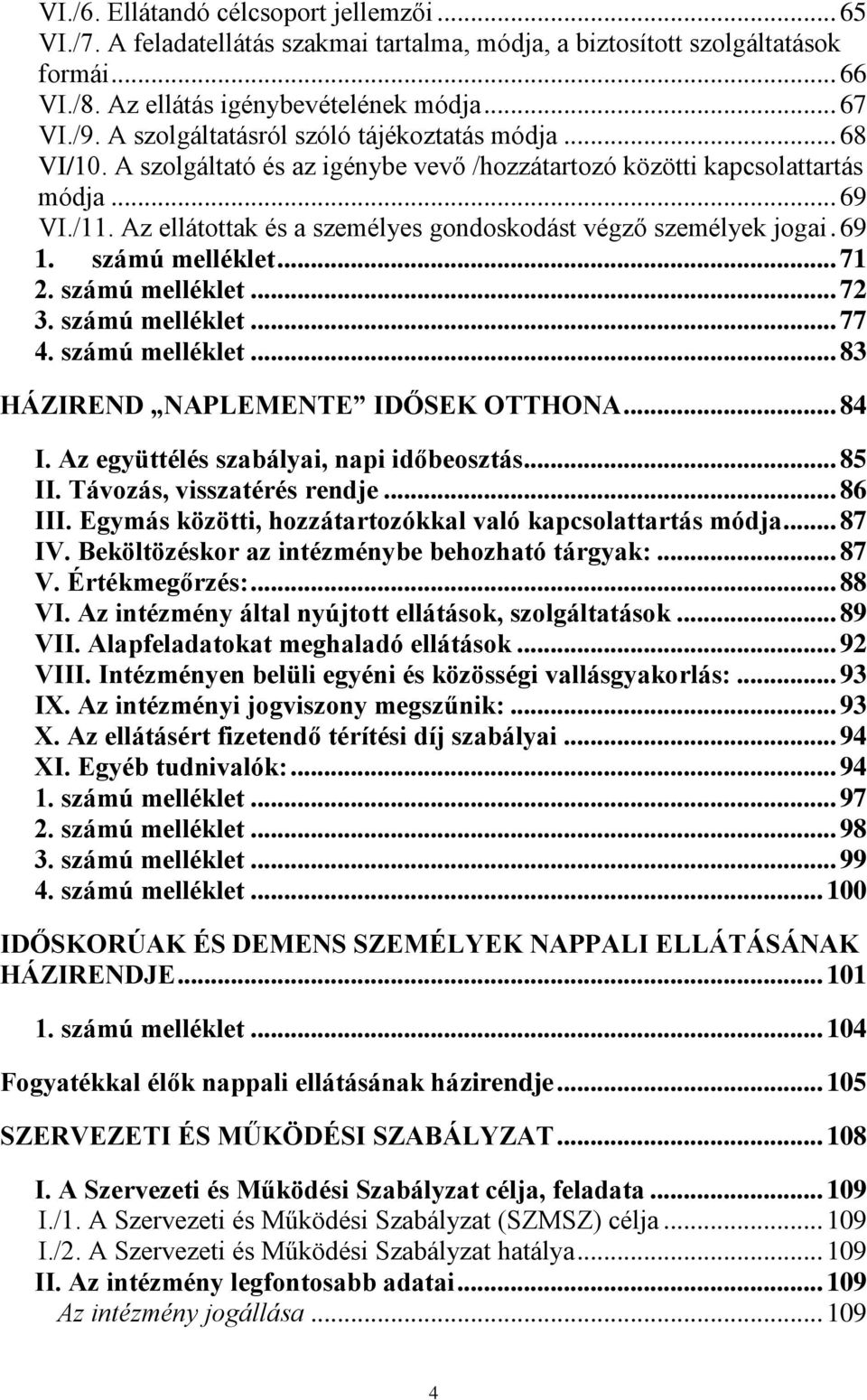 Az ellátottak és a személyes gondoskodást végző személyek jogai. 69 1. számú melléklet... 71 2. számú melléklet... 72 3. számú melléklet... 77 4. számú melléklet... 83 HÁZIREND NAPLEMENTE IDŐSEK OTTHONA.