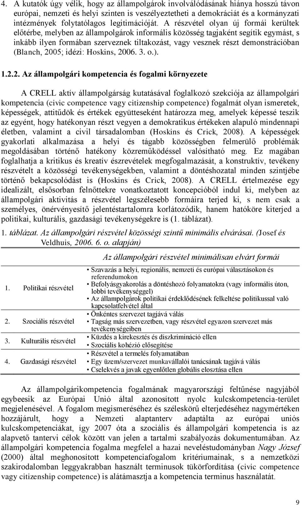 A részvétel olyan új formái kerültek előtérbe, melyben az állampolgárok informális közösség tagjaként segítik egymást, s inkább ilyen formában szerveznek tiltakozást, vagy vesznek részt