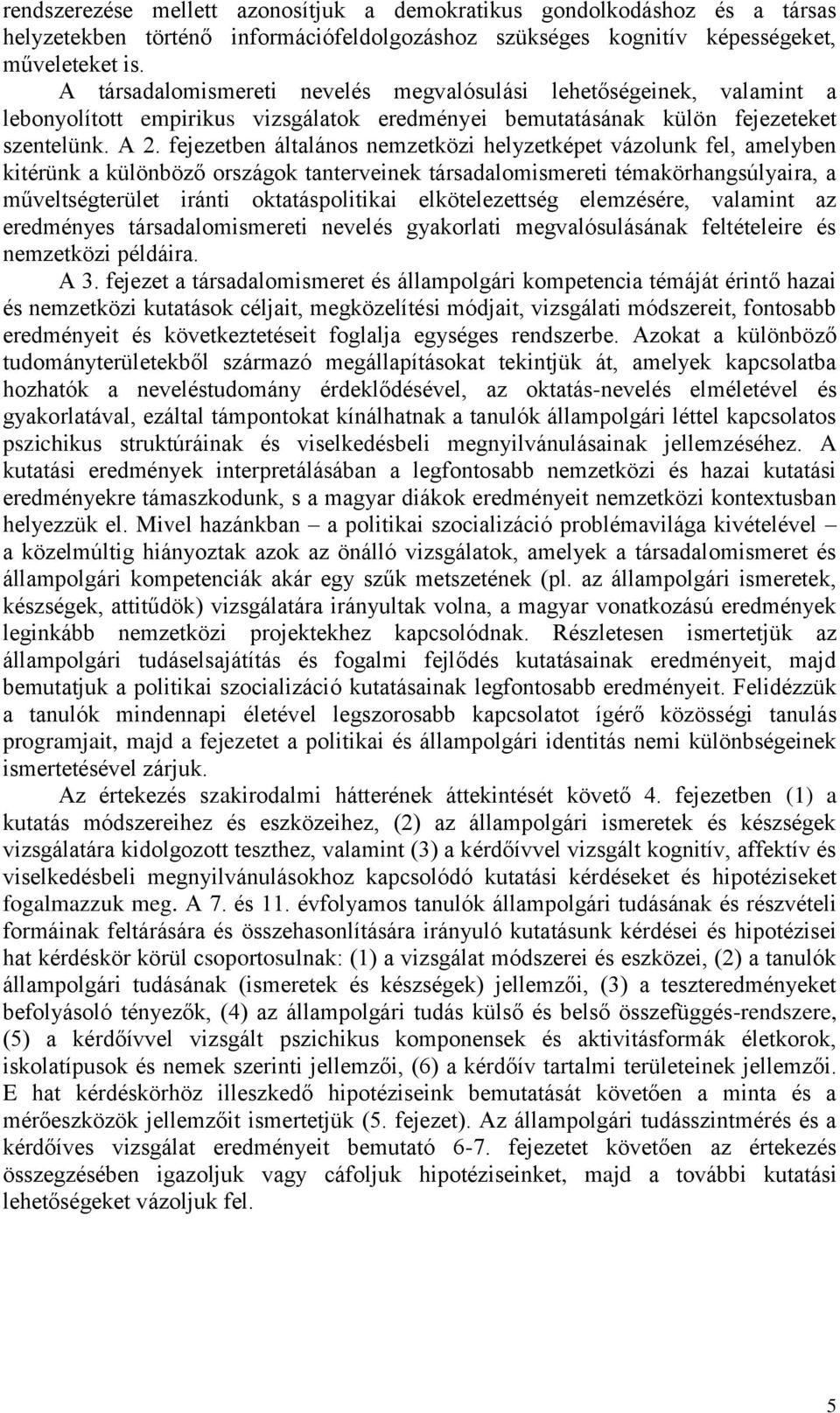 fejezetben általános nemzetközi helyzetképet vázolunk fel, amelyben kitérünk a különböző országok tanterveinek társadalomismereti témakörhangsúlyaira, a műveltségterület iránti oktatáspolitikai