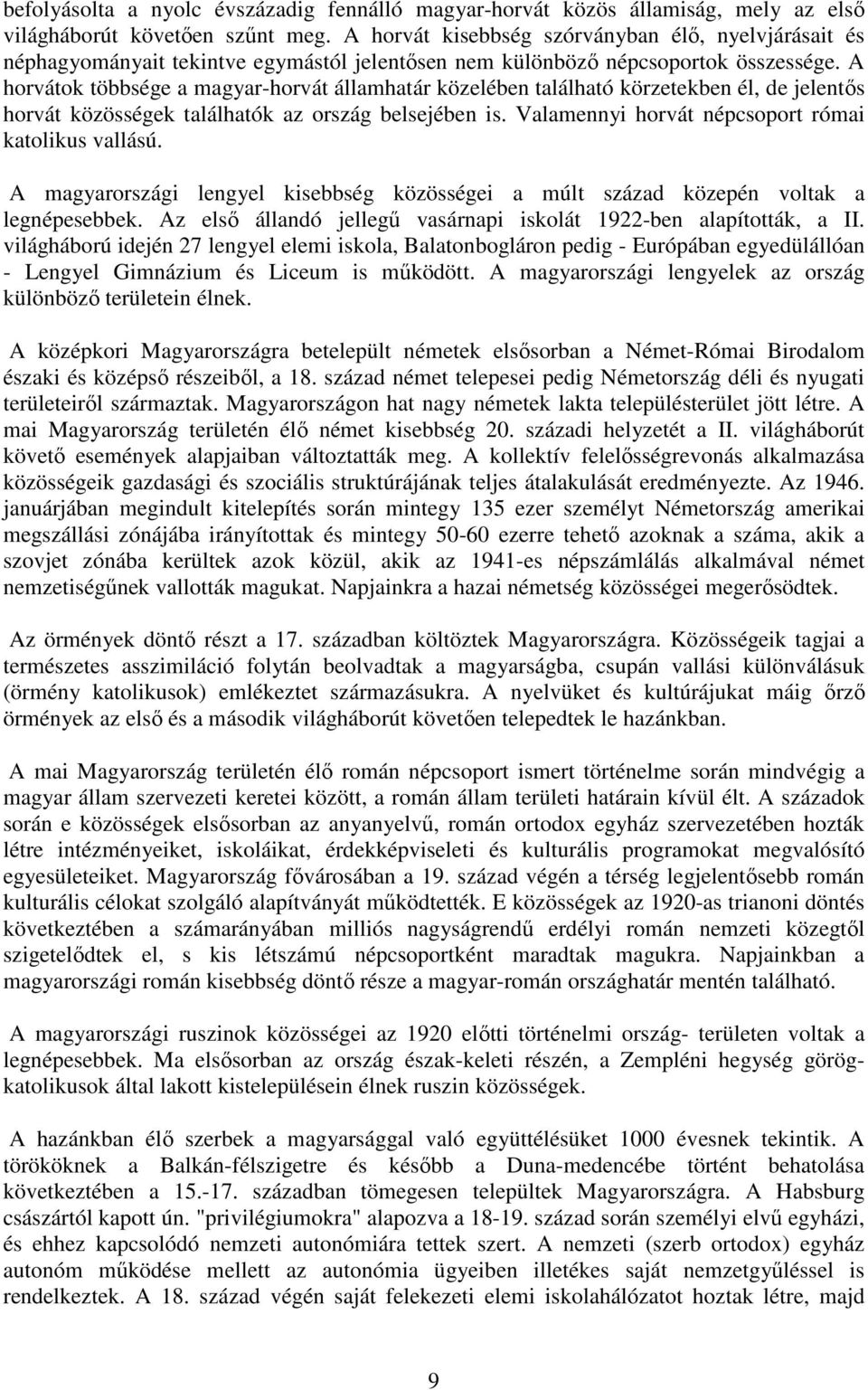 A horvátok többsége a magyar-horvát államhatár közelében található körzetekben él, de jelentős horvát közösségek találhatók az ország belsejében is.