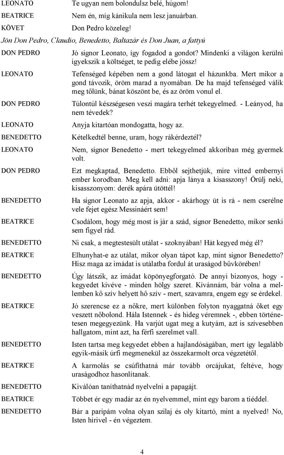 Tefenséged képében nem a gond látogat el házunkba. Mert mikor a gond távozik, öröm marad a nyomában. De ha majd tefenséged válik meg tőlünk, bánat köszönt be, és az öröm vonul el.