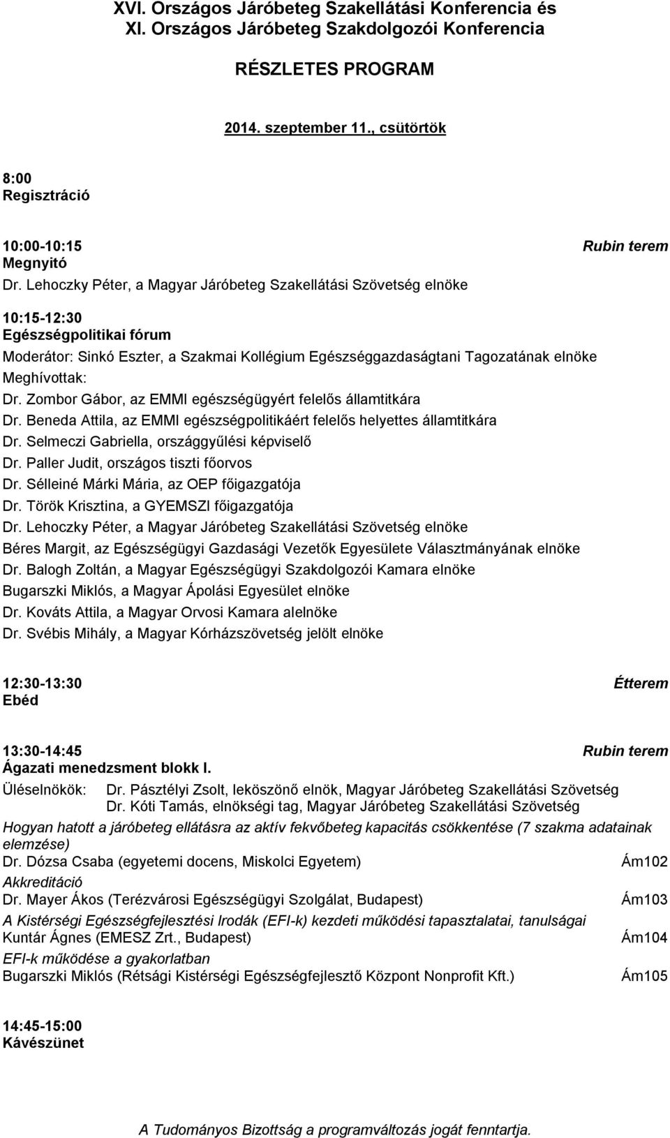 Zombor Gábor, az EMMI egészségügyért felelős államtitkára Dr. Beneda Attila, az EMMI egészségpolitikáért felelős helyettes államtitkára Dr. Selmeczi Gabriella, országgyűlési képviselő Dr.