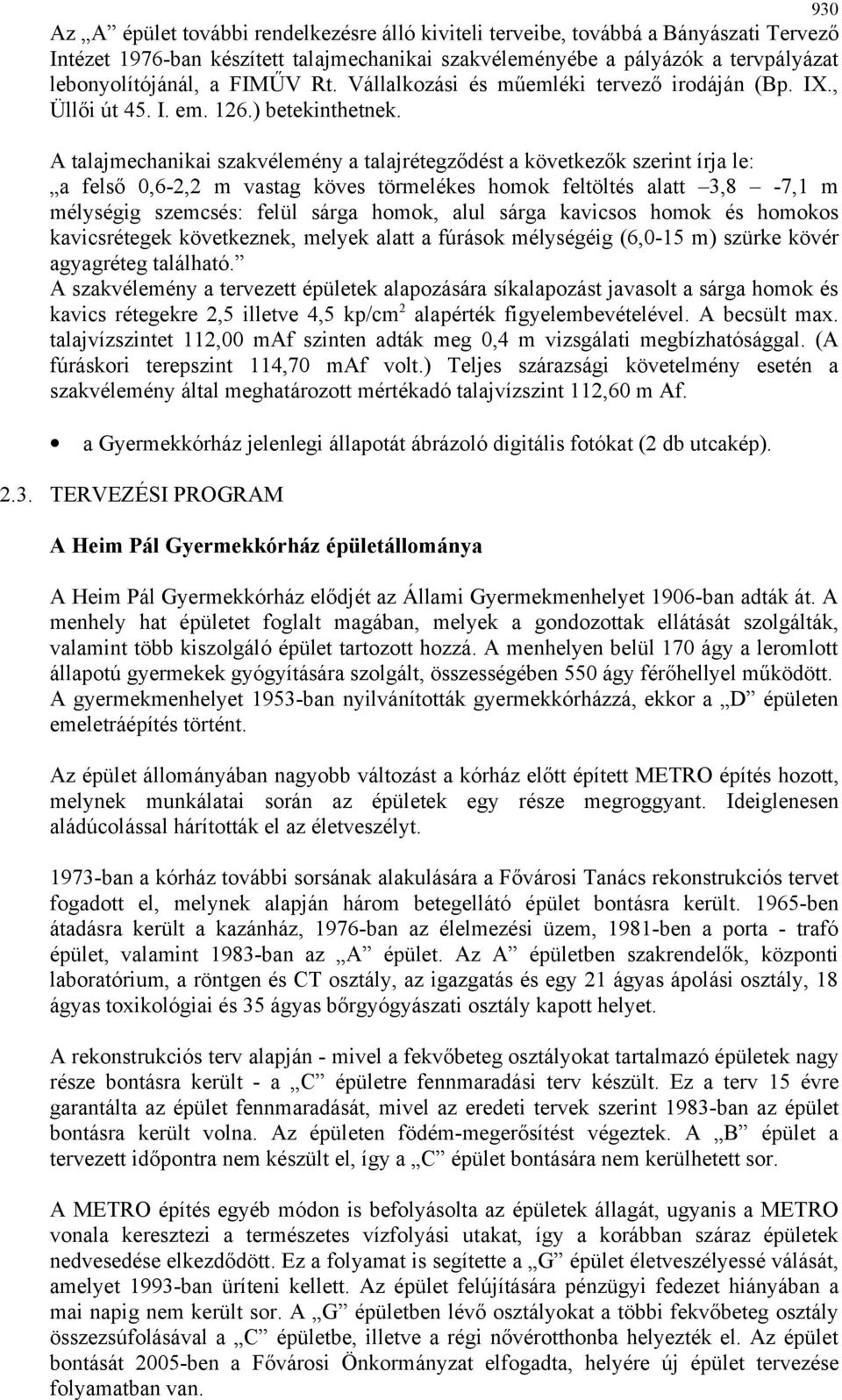 A talajmechanikai szakvélemény a talajrétegződést a következők szerint írja le: a felső 0,6-2,2 m vastag köves törmelékes homok feltöltés alatt 3,8-7,1 m mélységig szemcsés: felül sárga homok, alul