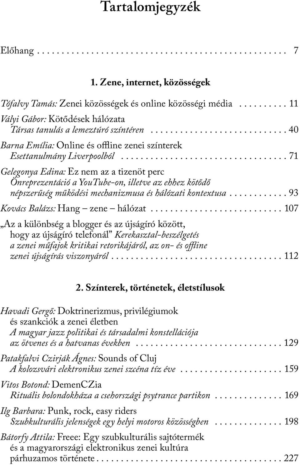 ................................. 71 Gelegonya Edina: Ez nem az a tizenöt perc Önreprezentáció a YouTube-on, illetve az ehhez kötődő népszerűség működési mechanizmusa és hálózati kontextusa.