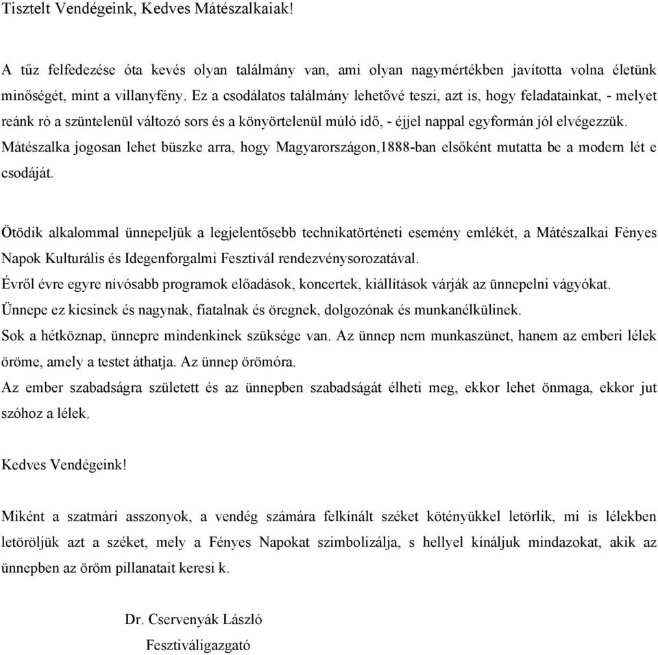 Mátészalka jogosan lehet büszke arra, hogy Magyarországon,1888-ban elsőként mutatta be a modern lét e csodáját.