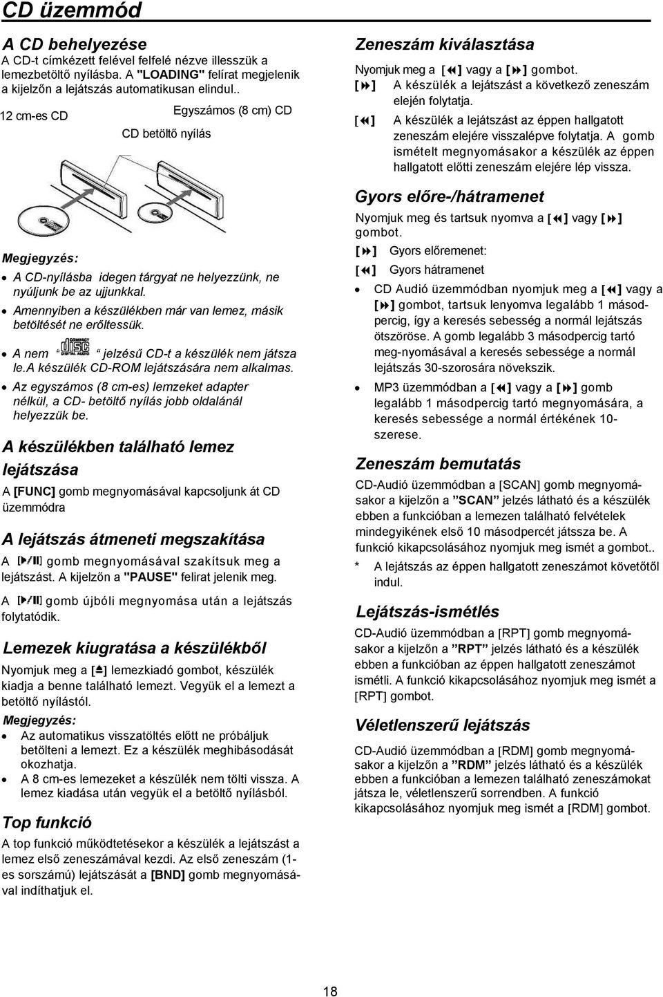 A nem jelzésű CD-t a készülék nem játsza le.a készülék CD-ROM lejátszására nem alkalmas. Az egyszámos (8 cm-es) lemzeket adapter nélkül, a CD- betöltő nyílás jobb oldalánál helyezzük be.