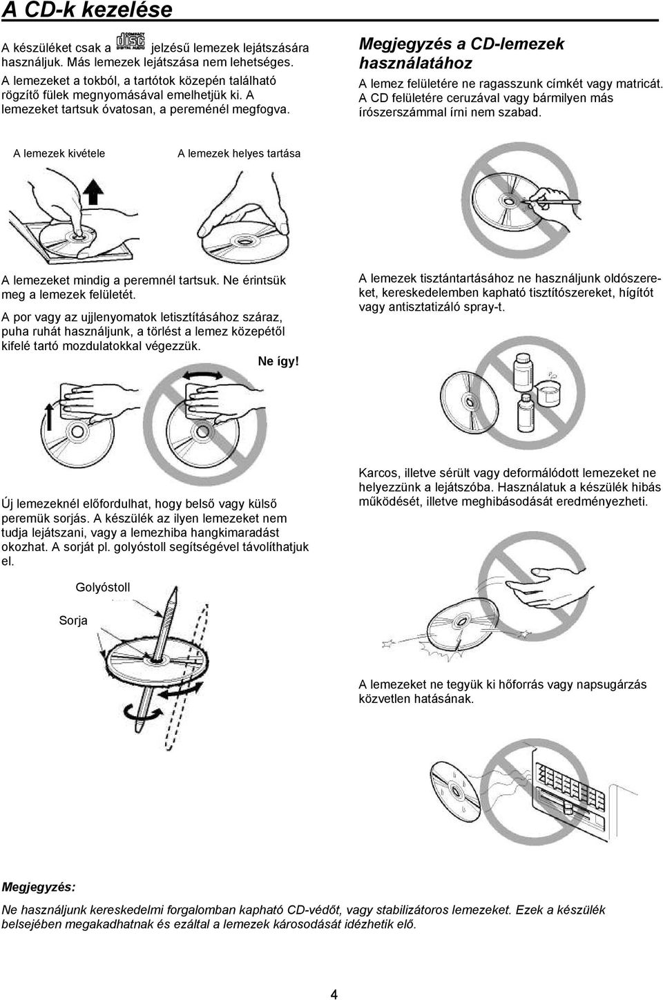 Megjegyzés a CD-lemezek használatához A lemez felületére ne ragasszunk címkét vagy matricát. A CD felületére ceruzával vagy bármilyen más írószerszámmal írni nem szabad.