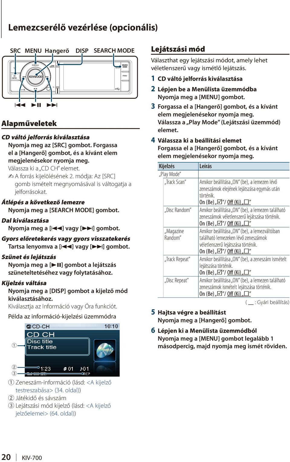 módja: Az [SRC] gomb ismételt megnyomásával is váltogatja a jelforrásokat. Átlépés a következő lemezre Nyomja meg a [SEARCH MODE] gombot. Dal kiválasztása Nyomja meg a [4] vagy [ ] gombot.