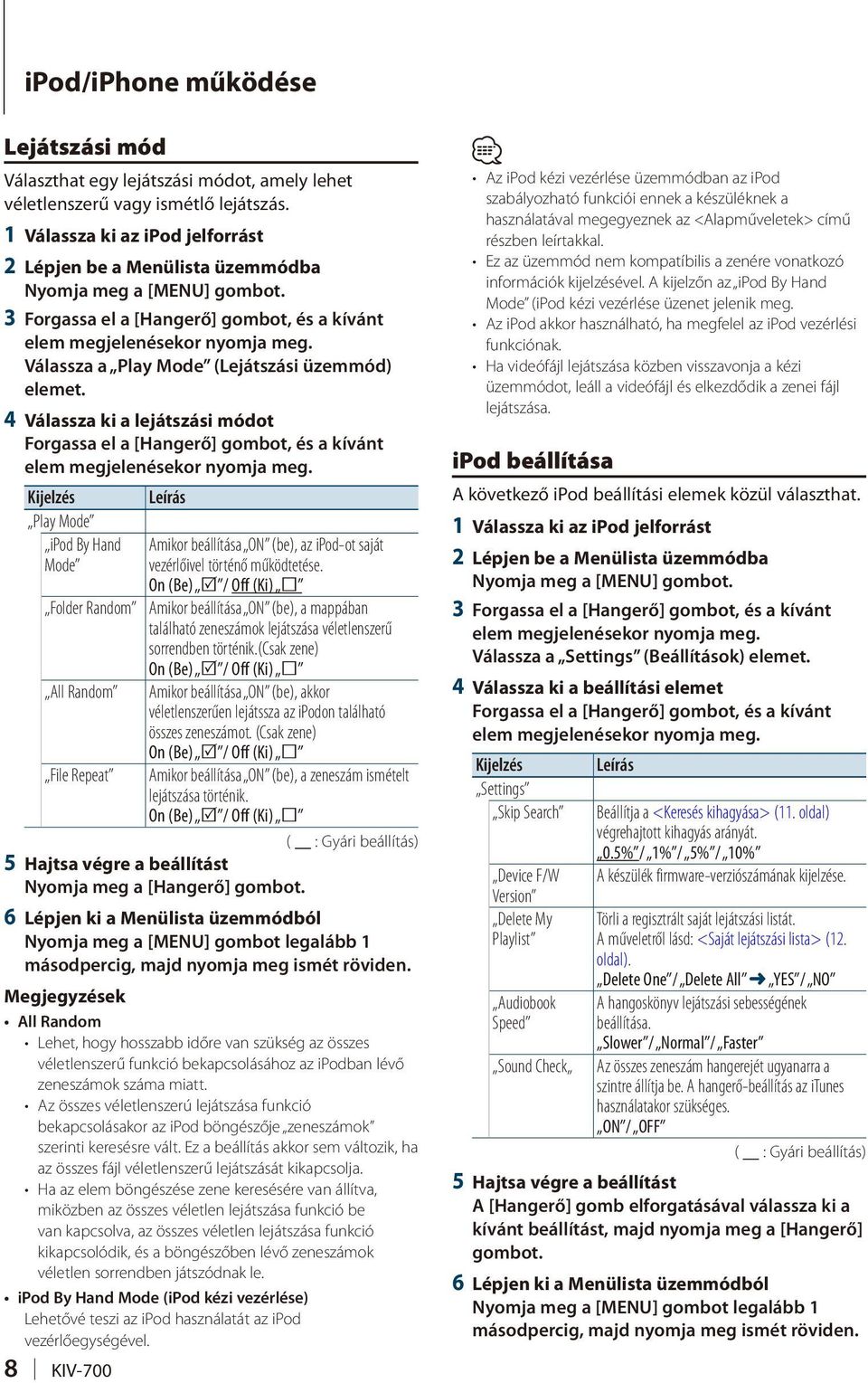 4 Válassza ki a lejátszási módot Leírás Play Mode ipod By Hand Mode Folder Random All Random File Repeat Amikor beállítása ON (be), az ipod-ot saját vezérlőivel történő működtetése.