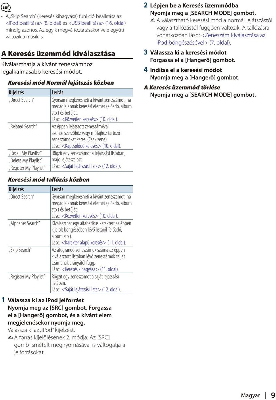 Keresési mód Normál lejátszás közben Leírás Direct Search Gyorsan megkeresheti a kívánt zeneszámot, ha megadja annak keresési elemét (előadó, album stb.) és betűjét. Lásd: <Közvetlen keresés> (10.