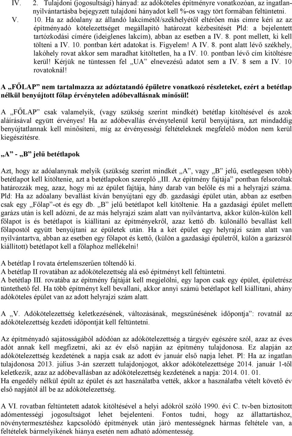 lakcím), abban az esetben a IV. 8. pont mellett, ki kell tölteni a IV. 10. pontban kért adatokat is. Figyelem! A IV. 8. pont alatt lévő székhely, lakóhely rovat akkor sem maradhat kitöltetlen, ha a IV.