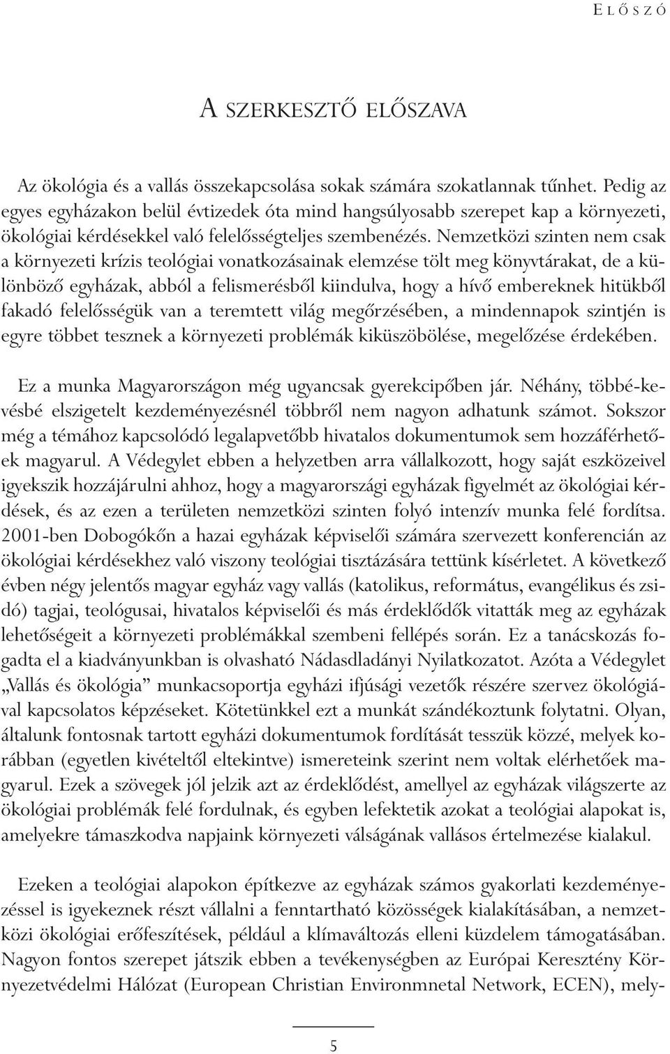 Nemzetközi szinten nem csak a környezeti krízis teológiai vonatkozásainak elemzése tölt meg könyvtárakat, de a különbözõ egyházak, abból a felismerésbõl kiindulva, hogy a hívõ embereknek hitükbõl