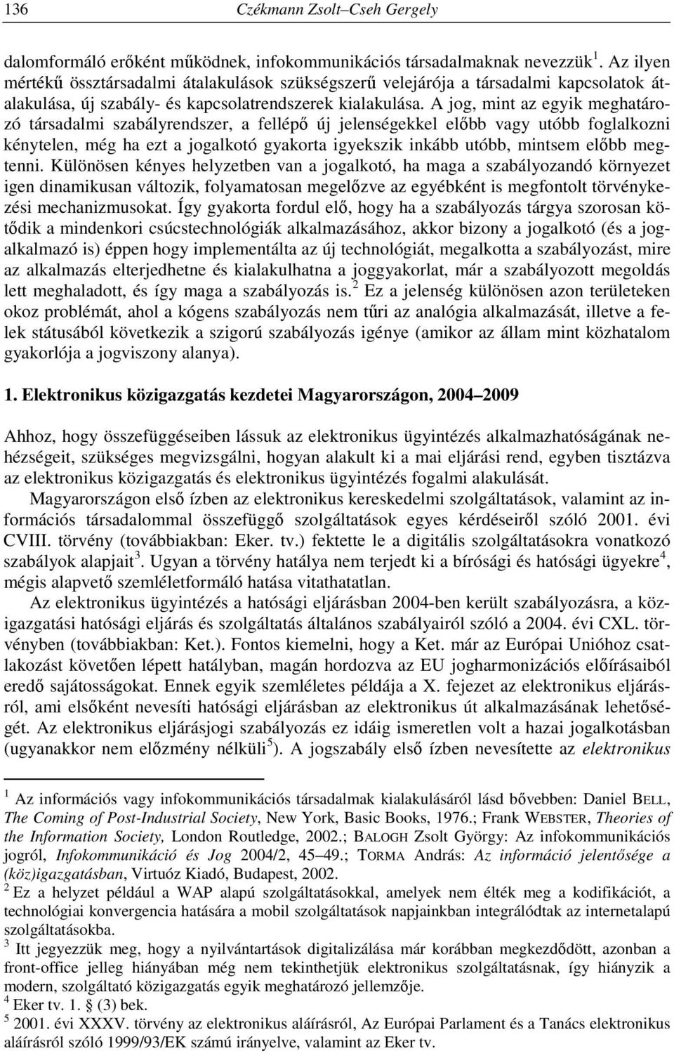 A jog, mint az egyik meghatározó társadalmi szabályrendszer, a fellépő új jelenségekkel előbb vagy utóbb foglalkozni kénytelen, még ha ezt a jogalkotó gyakorta igyekszik inkább utóbb, mintsem előbb