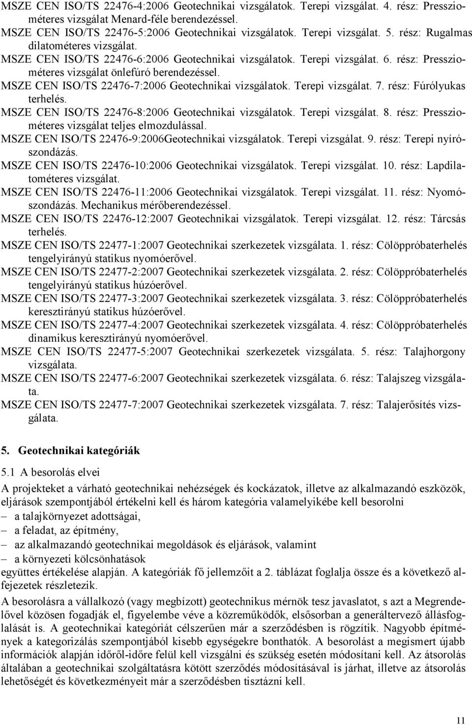 MSZE CEN ISO/TS 22476-7:2006 Geotechnikai vizsgálatok. Terepi vizsgálat. 7. rész: Fúrólyukas terhelés. MSZE CEN ISO/TS 22476-8:2006 Geotechnikai vizsgálatok. Terepi vizsgálat. 8.