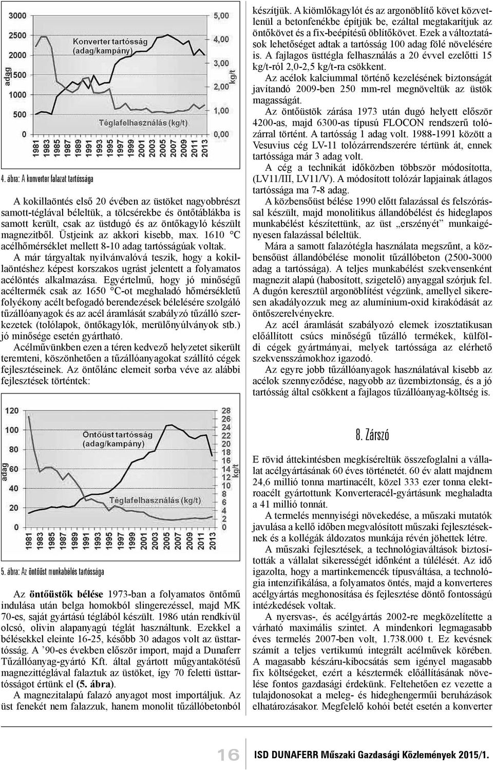 A már tárgyaltak nyilvánvalóvá teszik, hogy a kokillaöntéshez képest korszakos ugrást jelentett a folyamatos acélöntés alkalmazása.