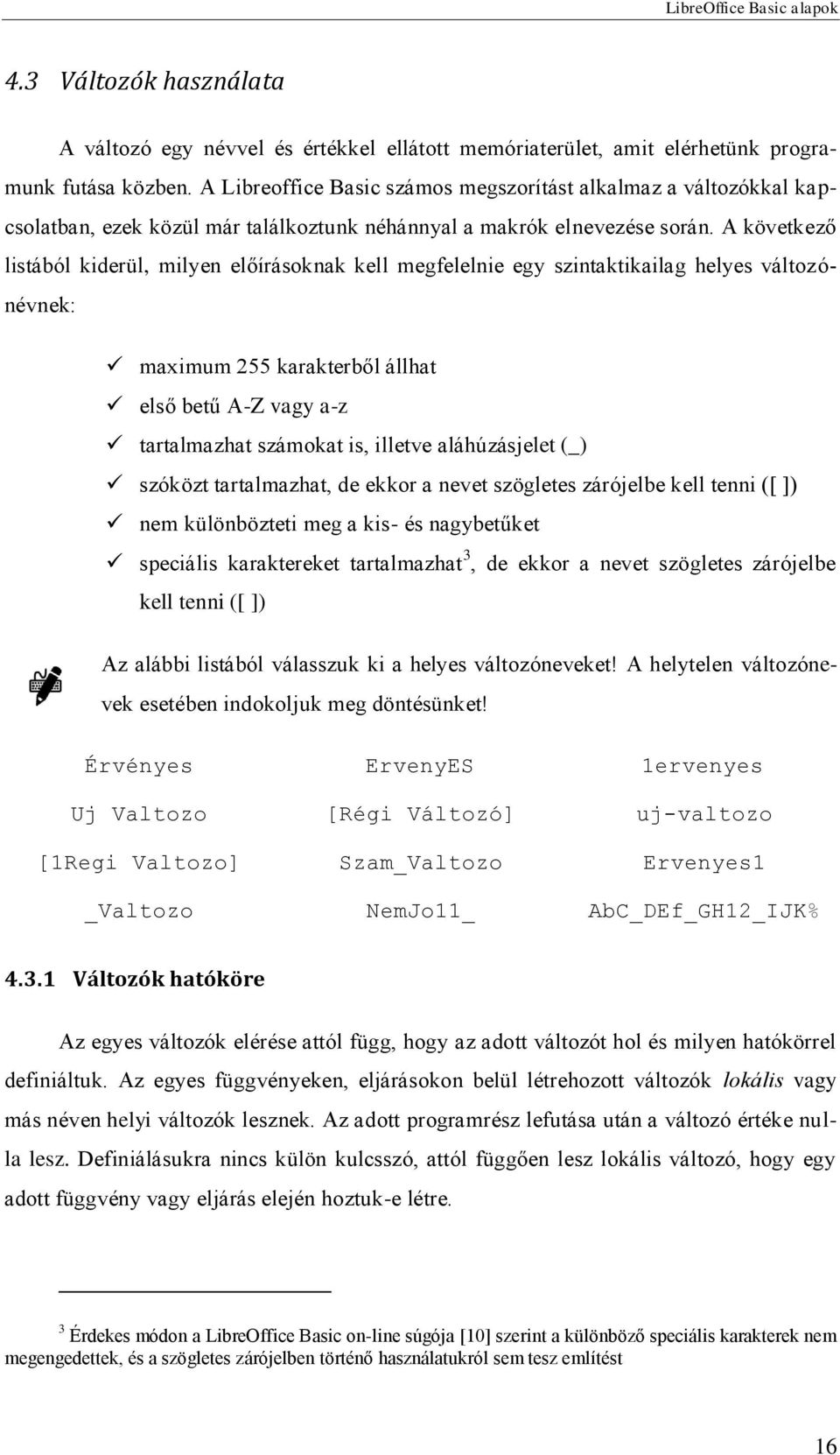 A következő listából kiderül, milyen előírásoknak kell megfelelnie egy szintaktikailag helyes változónévnek: maximum 255 karakterből állhat első betű A-Z vagy a-z tartalmazhat számokat is, illetve