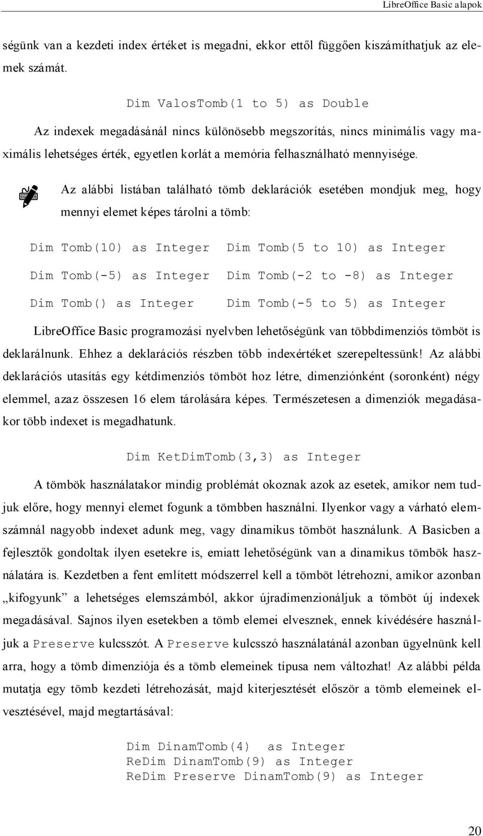 Az alábbi listában található tömb deklarációk esetében mondjuk meg, hogy mennyi elemet képes tárolni a tömb: Dim Tomb(10) as Integer Dim Tomb(5 to 10) as Integer Dim Tomb(-5) as Integer Dim Tomb(-2