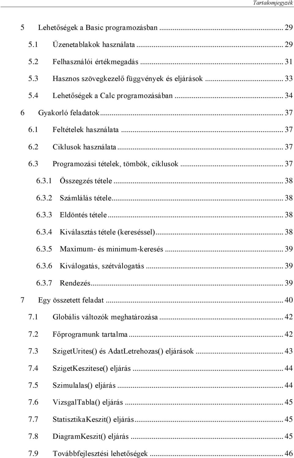 .. 38 6.3.2 Számlálás tétele... 38 6.3.3 Eldöntés tétele... 38 6.3.4 Kiválasztás tétele (kereséssel)... 38 6.3.5 Maximum- és minimum-keresés... 39 6.3.6 Kiválogatás, szétválogatás... 39 6.3.7 Rendezés.