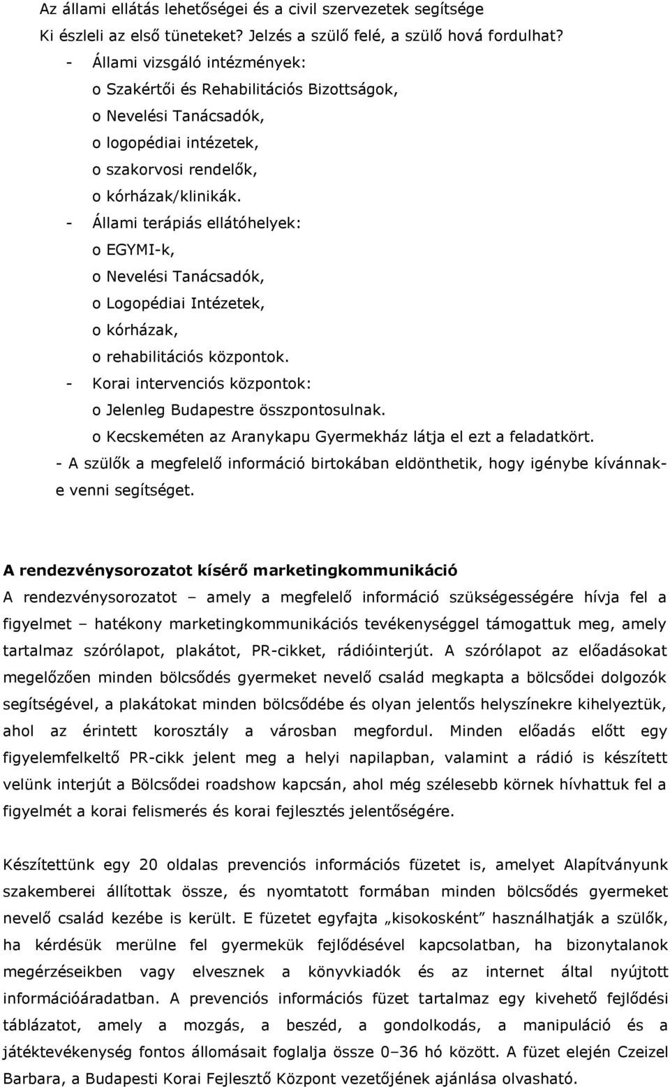 - Állami terápiás ellátóhelyek: o EGYMI-k, o Nevelési Tanácsadók, o Logopédiai Intézetek, o kórházak, o rehabilitációs központok. - Korai intervenciós központok: o Jelenleg Budapestre összpontosulnak.