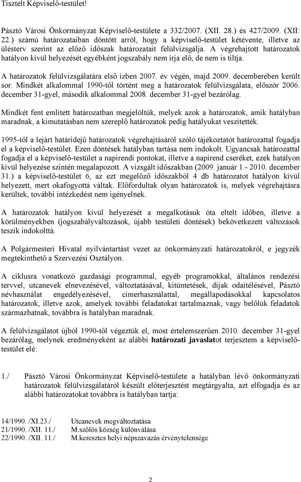 A végrehajtott határozatok hatályon kívül helyezését egyébként jogszabály nem írja elő, de nem is tiltja. A határozatok felülvizsgálatára első ízben 2007. év végén, majd 2009. decemberében került sor.