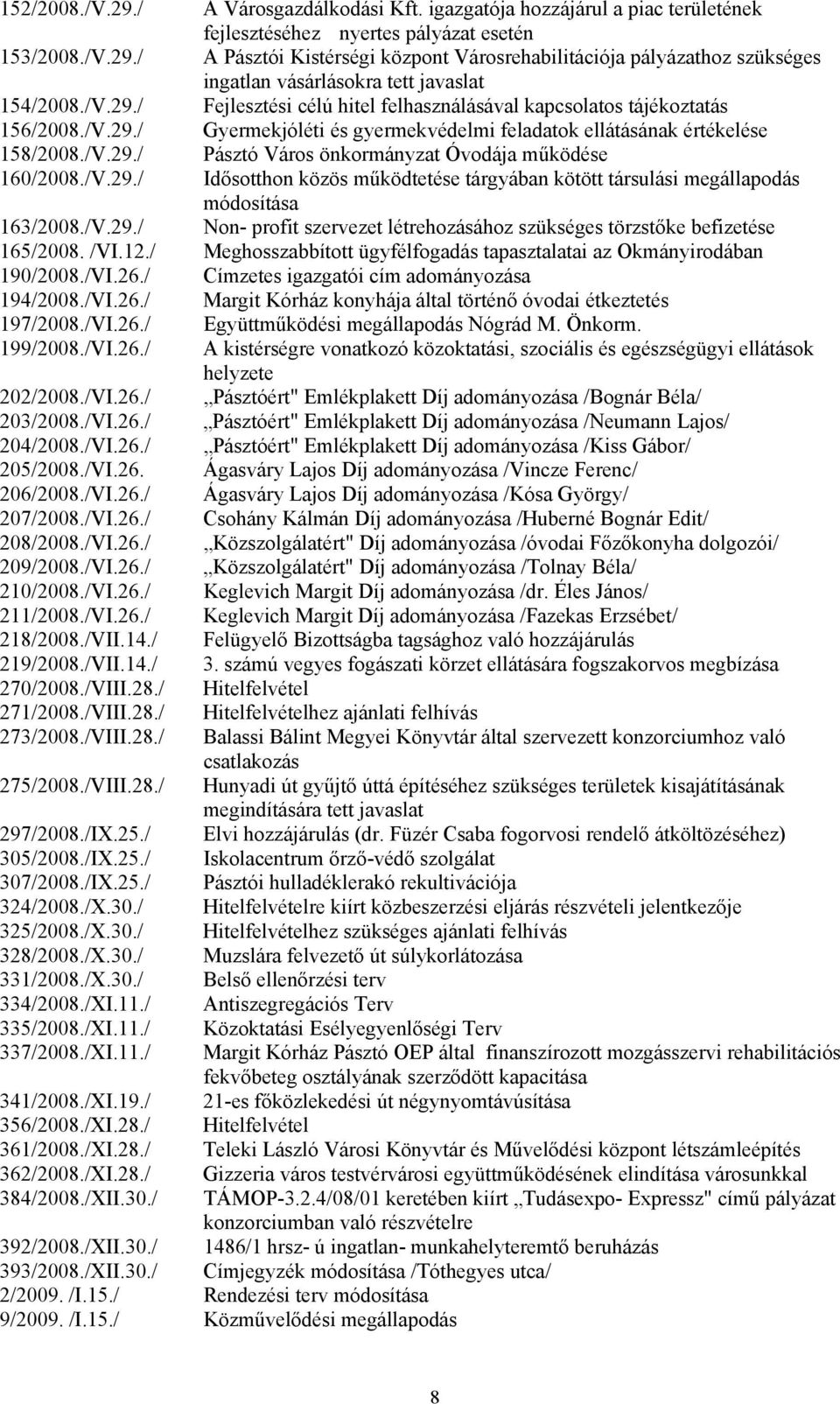 /V.29./ Idősotthon közös működtetése tárgyában kötött társulási megállapodás módosítása 163/2008./V.29./ Non- profit szervezet létrehozásához szükséges törzstőke befizetése 165/2008. /VI.12.