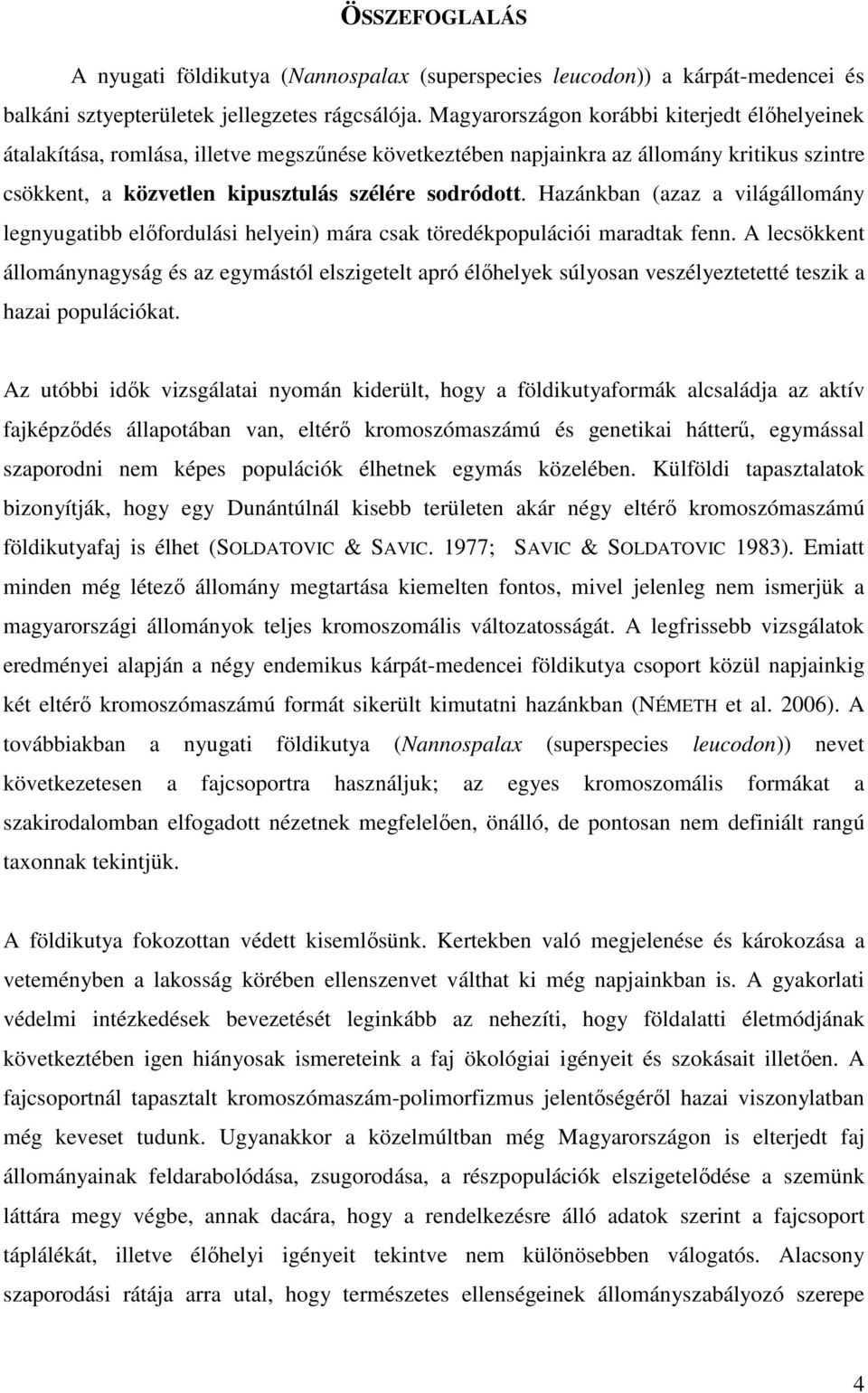 Hazánkban (azaz a világállomány legnyugatibb elıfordulási helyein) mára csak töredékpopulációi maradtak fenn.