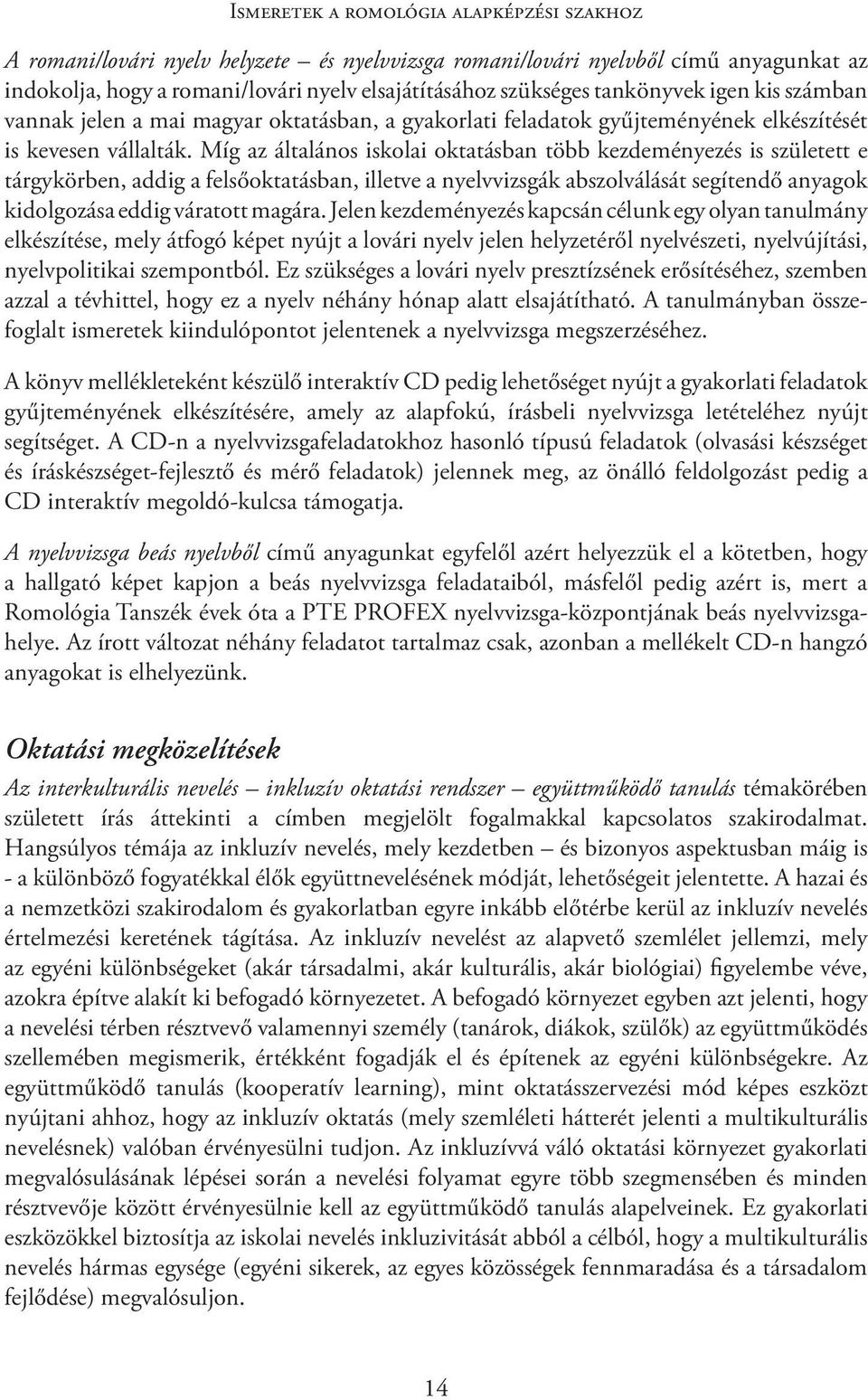 Míg az általános iskolai oktatásban több kezdeményezés is született e tárgykörben, addig a felsőoktatásban, illetve a nyelvvizsgák abszolválását segítendő anyagok kidolgozása eddig váratott magára.