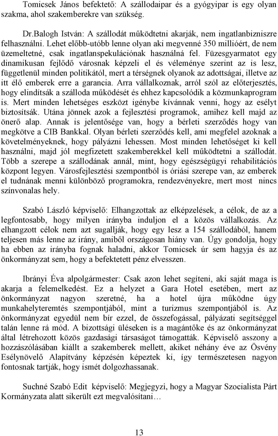 Füzesgyarmatot egy dinamikusan fejlődő városnak képzeli el és véleménye szerint az is lesz, függetlenül minden politikától, mert a térségnek olyanok az adottságai, illetve az itt élő emberek erre a