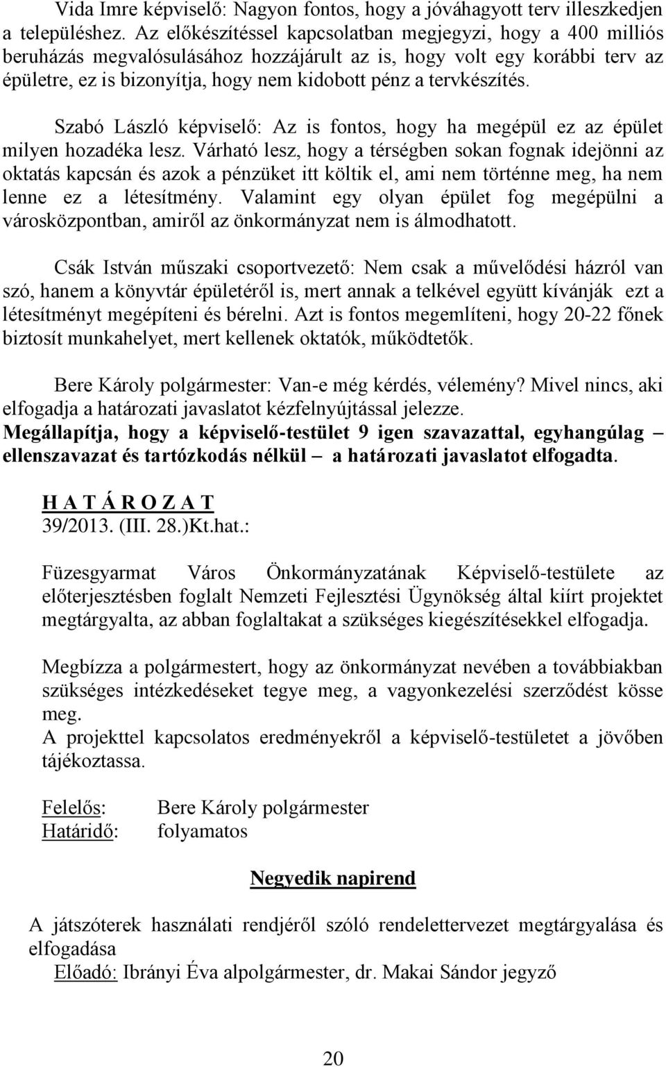 tervkészítés. Szabó László képviselő: Az is fontos, hogy ha megépül ez az épület milyen hozadéka lesz.