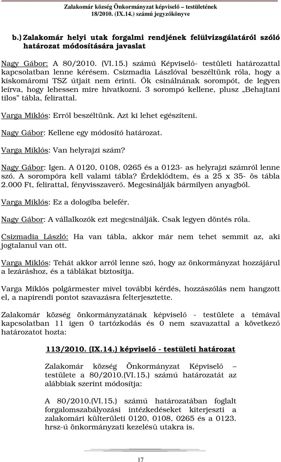 3 sorompó kellene, plusz Behajtani tilos tábla, felirattal. Varga Miklós: Erről beszéltünk. Azt ki lehet egészíteni. Nagy Gábor: Kellene egy módosító határozat. Varga Miklós: Van helyrajzi szám?