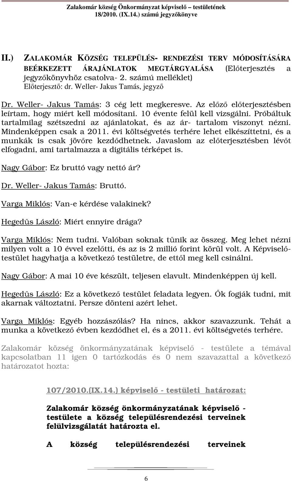 Próbáltuk tartalmilag szétszedni az ajánlatokat, és az ár- tartalom viszonyt nézni. Mindenképpen csak a 2011. évi költségvetés terhére lehet elkészíttetni, és a munkák is csak jövőre kezdődhetnek.