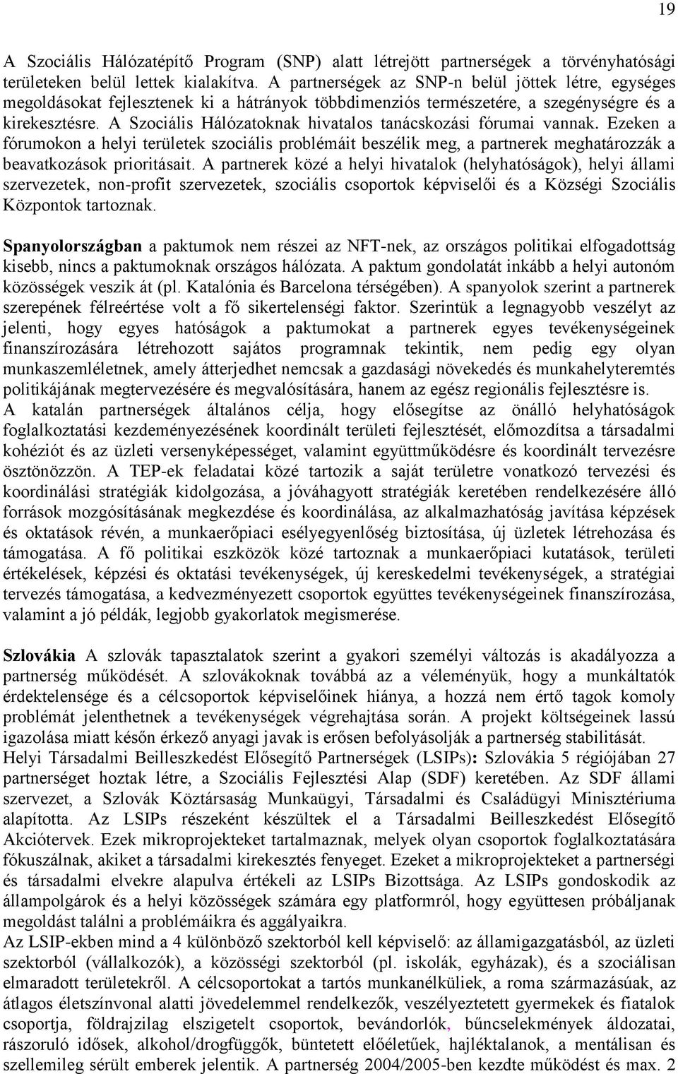 A Szociális Hálózatoknak hivatalos tanácskozási fórumai vannak. Ezeken a fórumokon a helyi területek szociális problémáit beszélik meg, a partnerek meghatározzák a beavatkozások prioritásait.