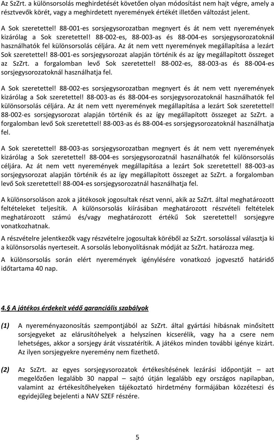 Az át nem vett nyeremények megállapítása a lezárt Sok szeretettel! 88-001-es sorsjegysorozat alapján történik és az így megállapított összeget az SzZrt. a forgalomban levő Sok szeretettel!