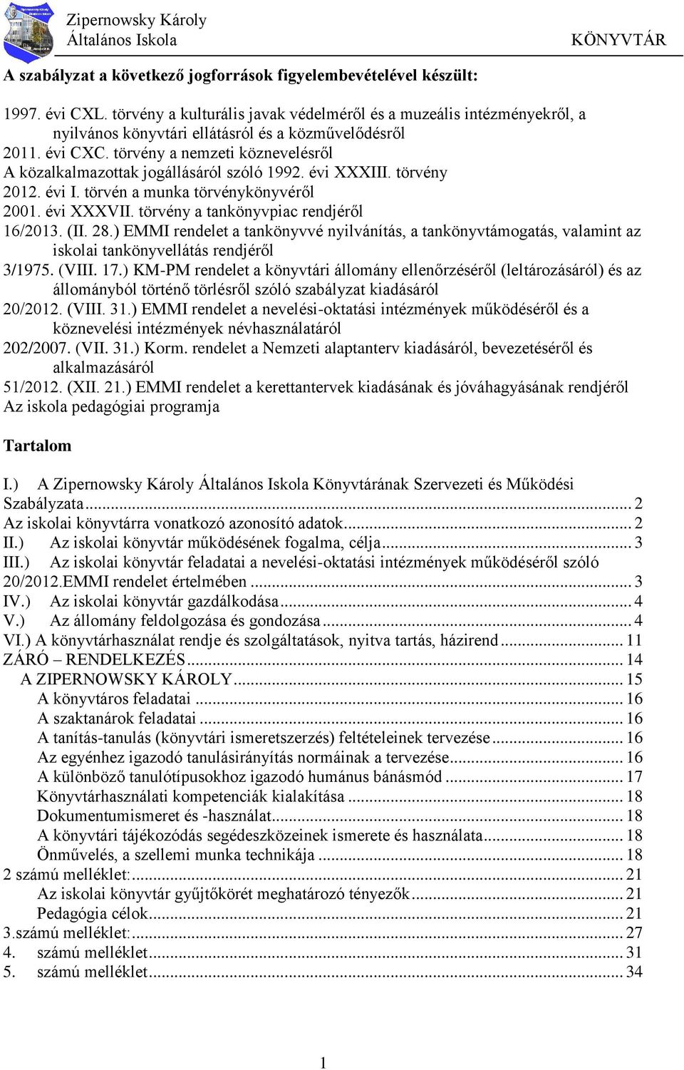 törvény a nemzeti köznevelésről A közalkalmazottak jogállásáról szóló 1992. évi XXXIII. törvény 2012. évi I. törvén a munka törvénykönyvéről 2001. évi XXXVII. törvény a tankönyvpiac rendjéről 16/2013.