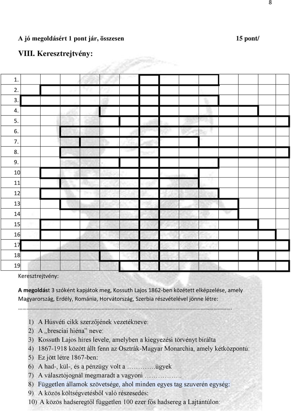 1) A Húsvéti cikk szerzőjének vezetékneve: 2) A bresciai hiéna neve: 3) Kossuth Lajos híres levele, amelyben a kiegyezési törvényt bírálta 4) 1867-1918 között állt fenn az Osztrák-Magyar Monarchia,