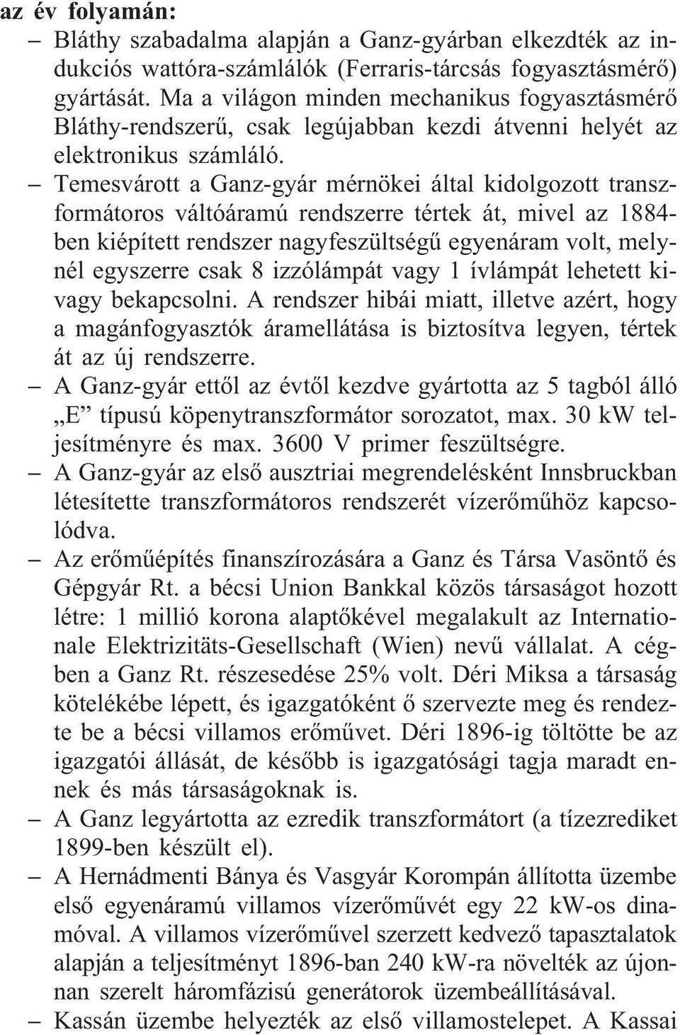 Temesvárott a Ganz-gyár mérnökei által kidolgozott transzformátoros váltóáramú rendszerre tértek át, mivel az 1884- ben kiépített rendszer nagyfeszültségû egyenáram volt, melynél egyszerre csak 8