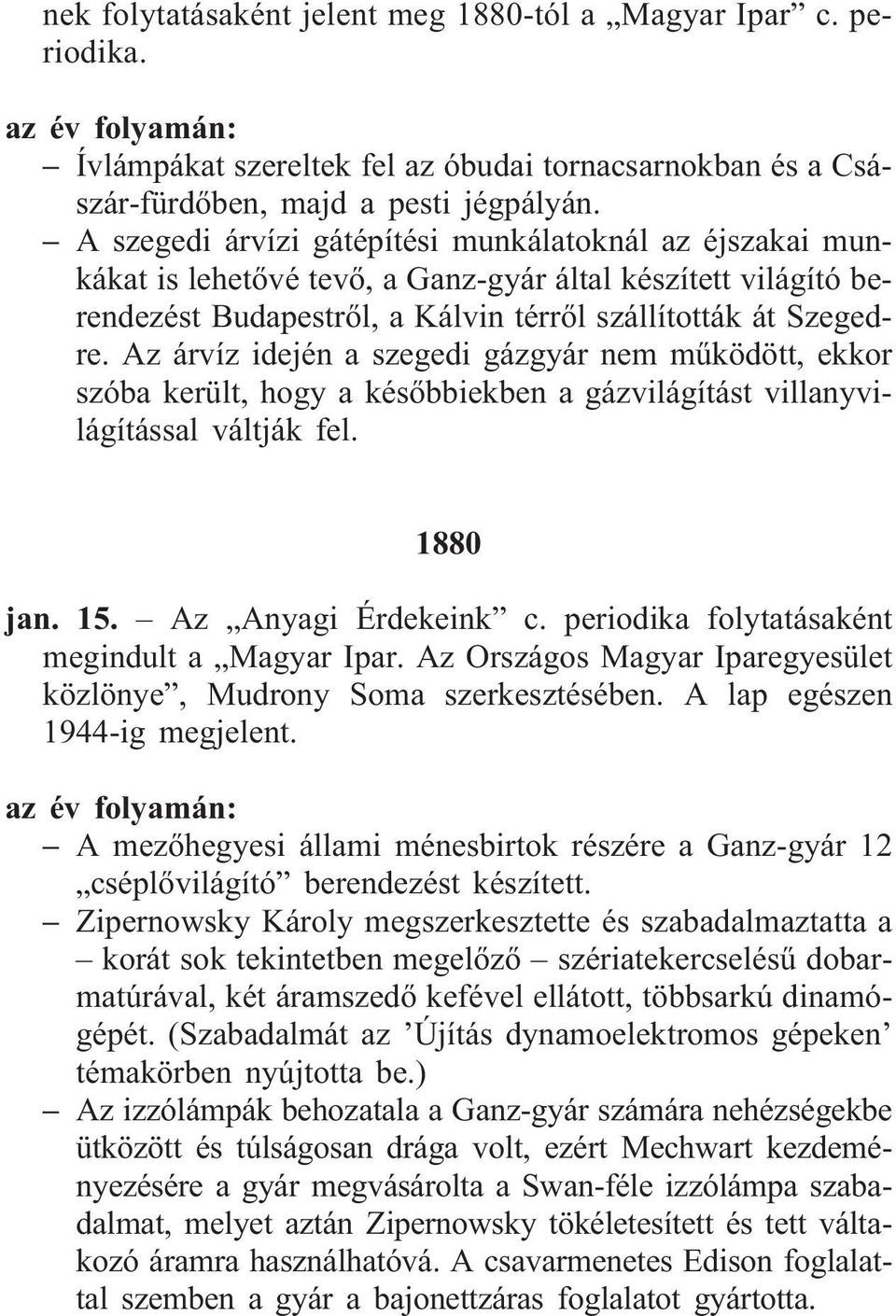 Az árvíz idején a szegedi gázgyár nem mûködött, ekkor szóba került, hogy a késõbbiekben a gázvilágítást villanyvilágítással váltják fel. 1880 jan. 15. Az Anyagi Érdekeink c.