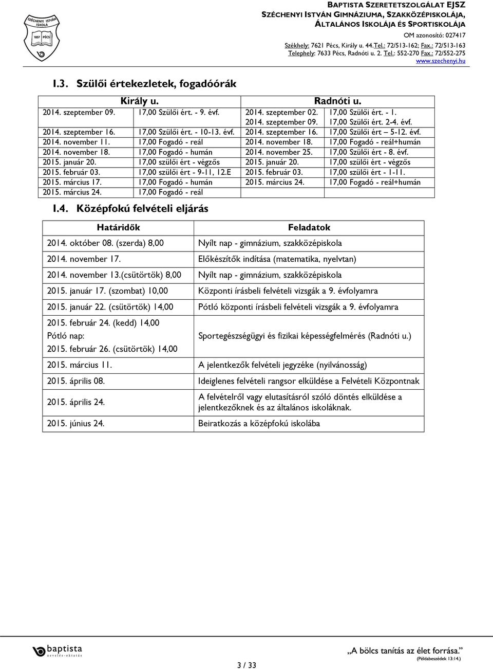 17,00 Fogadó - reál+humán 2014. november 18. 17,00 Fogadó - humán 2014. november 25. 17,00 Szülői ért - 8. évf. 2015. január 20. 17,00 szülői ért - végzős 2015. január 20. 17,00 szülői ért - végzős 2015. február 03.