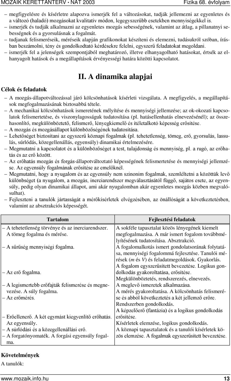 tudjanak felismeréseik, méréseik alapján grafikonokat készíteni és elemezni, tudásukról szóban, írásban beszámolni, tény és gondolkodtató kérdésekre felelni, egyszerű feladatokat megoldani.