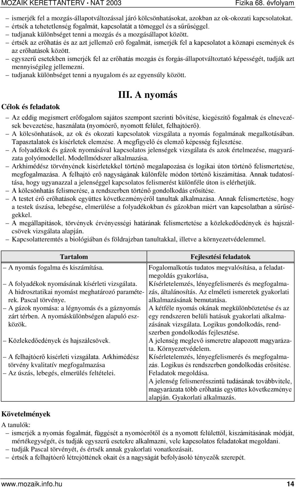 egyszerű esetekben ismerjék fel az erőhatás mozgás és forgás-állapotváltoztató képességét, tudják azt mennyiségileg jellemezni. tudjanak különbséget tenni a nyugalom és az egyensúly között. III.