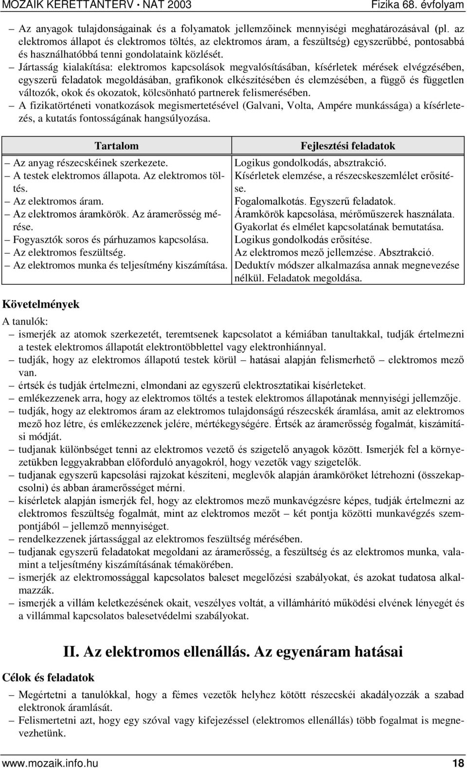 Jártasság kialakítása: elektromos kapcsolások megvalósításában, kísérletek mérések elvégzésében, egyszerű feladatok megoldásában, grafikonok elkészítésében és elemzésében, a függő és független