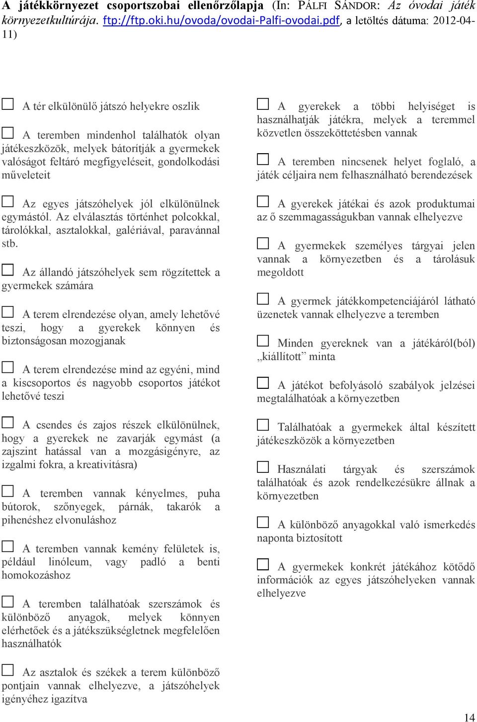 gondolkodási műveleteit Az egyes játszóhelyek jól elkülönülnek egymástól. Az elválasztás történhet polcokkal, tárolókkal, asztalokkal, galériával, paravánnal stb.