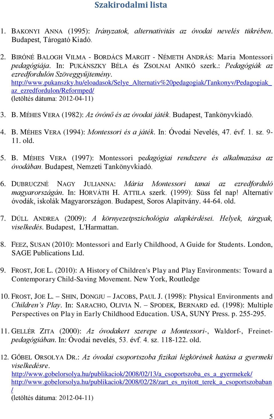 hu/eloadasok/selye_alternativ%20pedagogiak/tankonyv/pedagogiak_ az_ezredfordulon/reformped/ (letöltés dátuma: 2012-04-11) 3. B. MÉHES VERA (1982): Az óvónő és az óvodai játék. Budapest, Tankönyvkiadó.