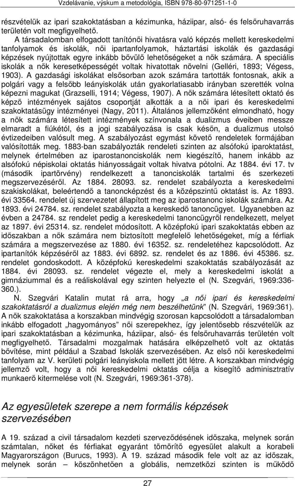 lehetőségeket a nők számára. A speciális iskolák a nők keresetképességét voltak hivatottak növelni (Gelléri, 1893; Végess, 1903).