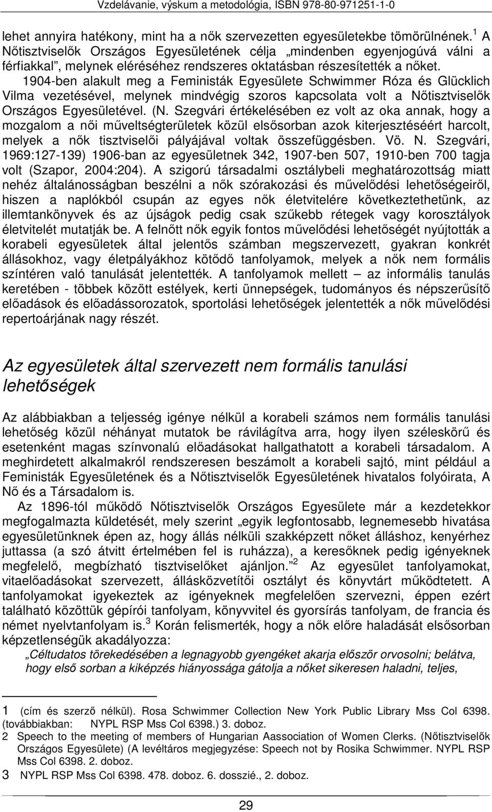 1904-ben alakult meg a Feministák Egyesülete Schwimmer Róza és Glücklich Vilma vezetésével, melynek mindvégig szoros kapcsolata volt a Nőtisztviselők Országos Egyesületével. (N.