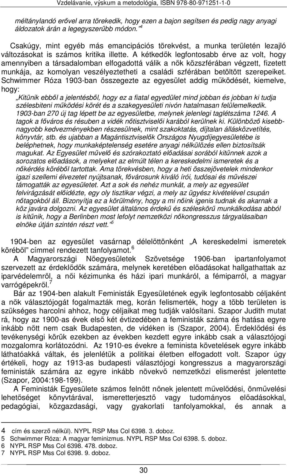 A kétkedők legfontosabb érve az volt, hogy amennyiben a társadalomban elfogadottá válik a nők közszférában végzett, fizetett munkája, az komolyan veszélyeztetheti a családi szférában betöltött